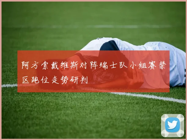 阿方索戴维斯对阵瑞士队小组赛禁区跑位走势研判