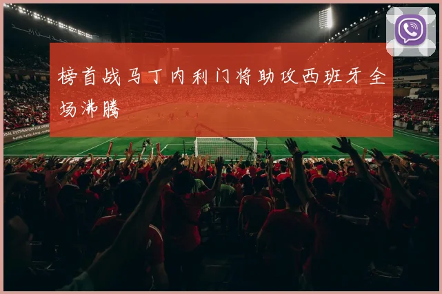榜首战马丁内利门将助攻西班牙全场沸腾