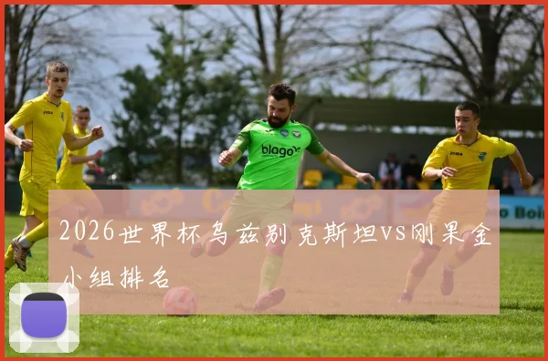 2026世界杯乌兹别克斯坦vs刚果金小组排名