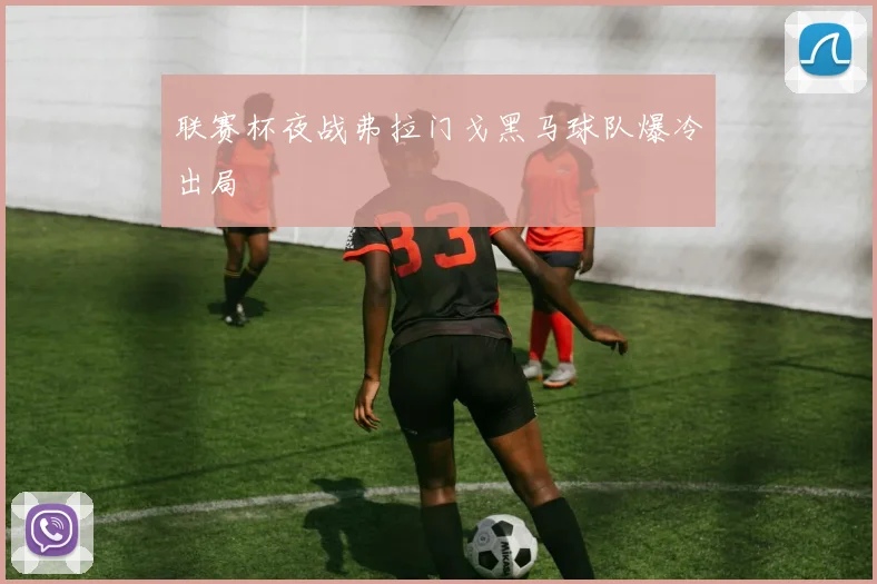 联赛杯夜战弗拉门戈黑马球队爆冷出局
