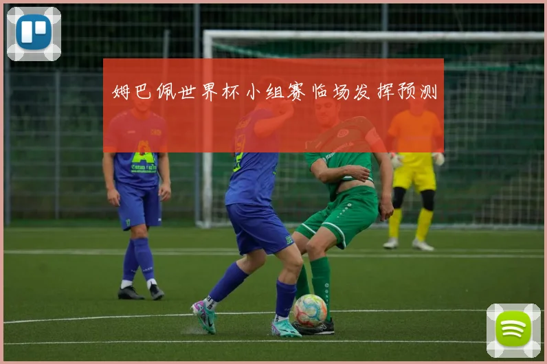 姆巴佩世界杯小组赛临场发挥预测