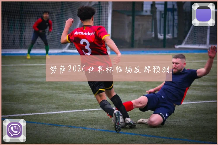 努萨2026世界杯临场发挥预测