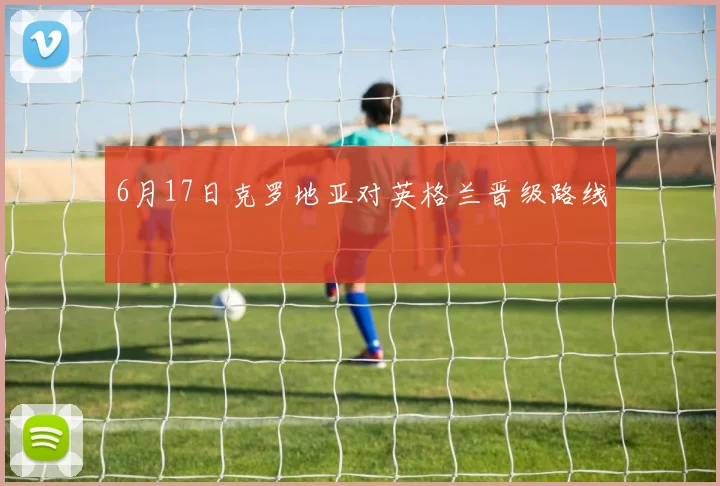 6月17日克罗地亚对英格兰晋级路线