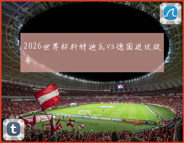 2026世界杯科特迪瓦vs德国进攻效率