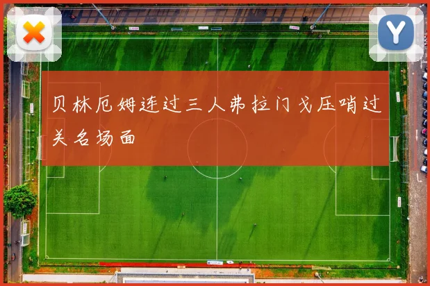 贝林厄姆连过三人弗拉门戈压哨过关名场面