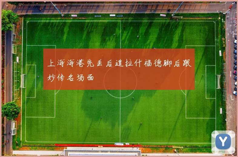 上海海港先丢后追拉什福德脚后跟妙传名场面
