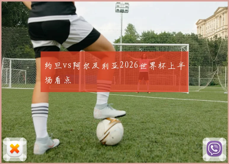 约旦vs阿尔及利亚2026世界杯上半场看点