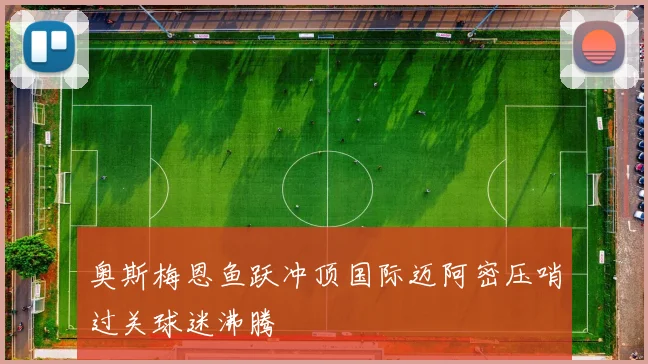 奥斯梅恩鱼跃冲顶国际迈阿密压哨过关球迷沸腾