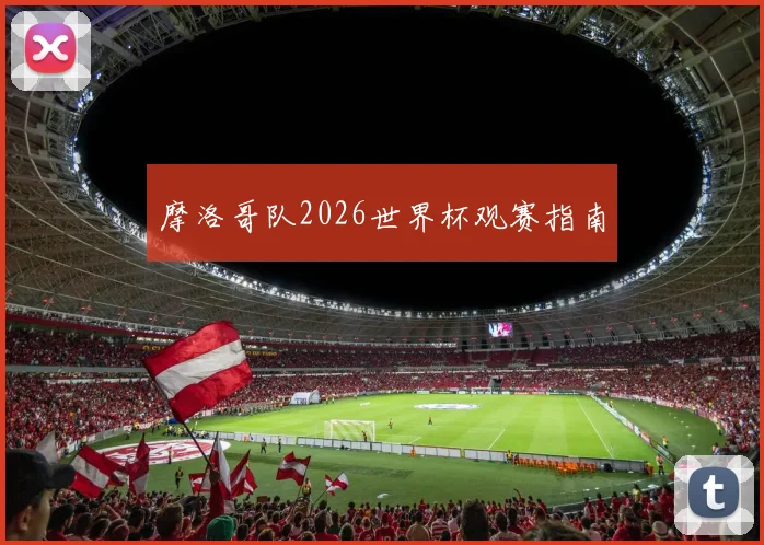 摩洛哥队2026世界杯观赛指南