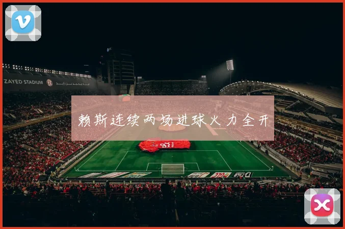 赖斯连续两场进球火力全开