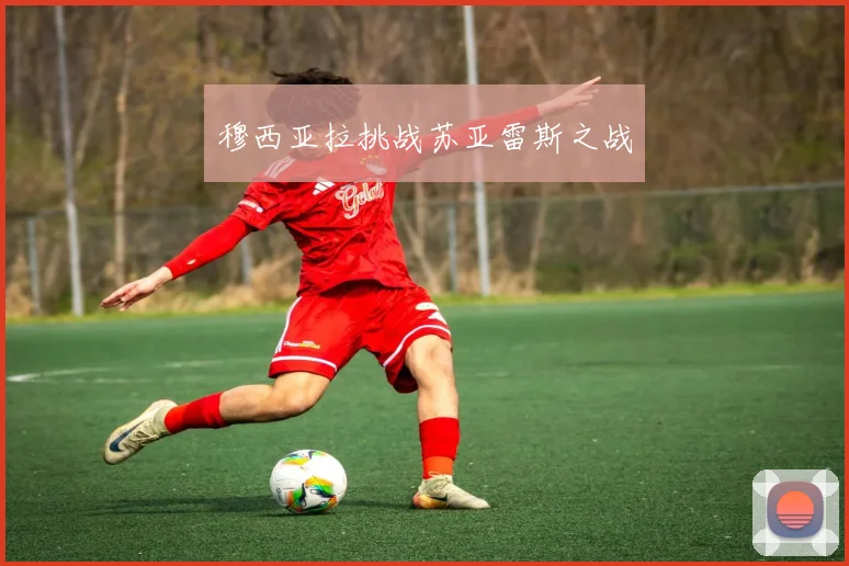 穆西亚拉挑战苏亚雷斯之战