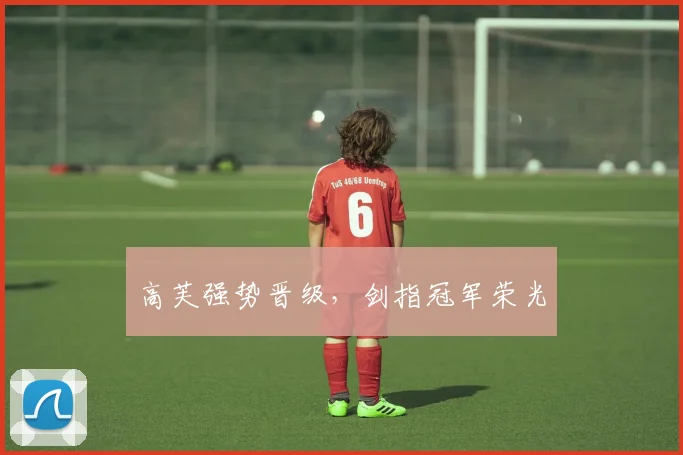 高芙强势晋级，剑指冠军荣光