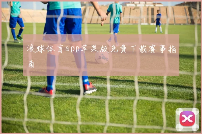 滚球体育app苹果版免费下载赛事指南