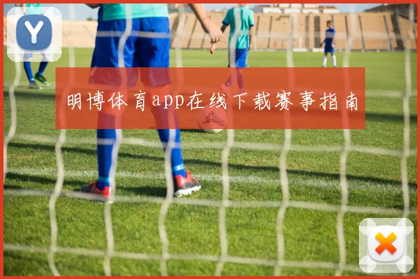 明博体育app在线下载赛事指南