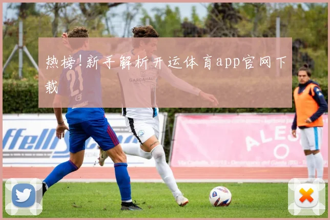 热榜!新手解析开运体育app官网下载