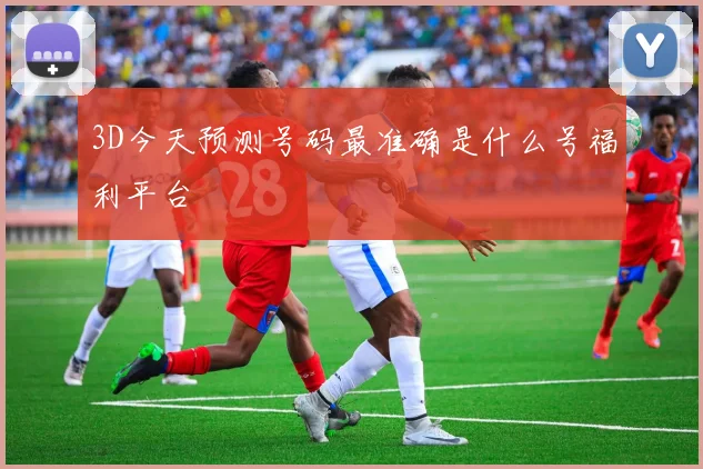 3D今天预测号码最准确是什么号福利平台