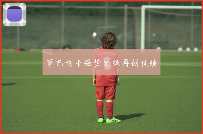 萨巴伦卡强势晋级再创佳绩