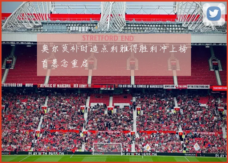 奥尔莫补时造点利雅得胜利冲上榜首悬念重启