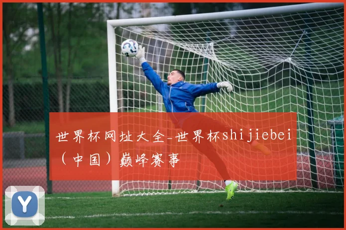 世界杯网址大全_世界杯shijiebei（中国）巅峰赛事