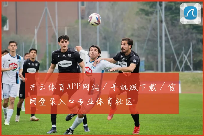 开云体育APP网站／手机版下载／官网登录入口专业体育社区