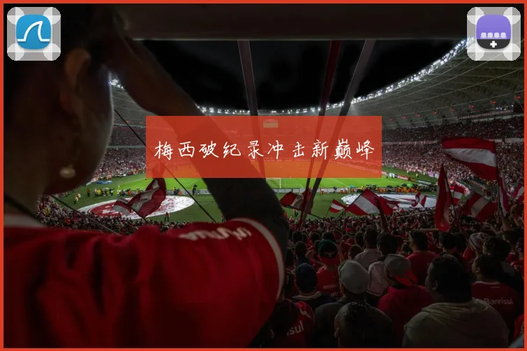 梅西破纪录冲击新巅峰