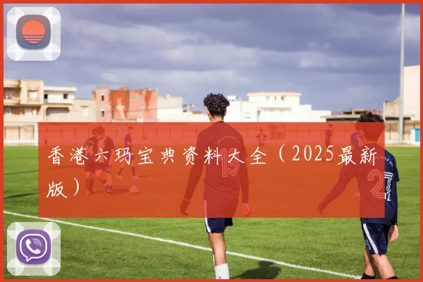 香港六玛宝典资料大全（2025最新版）