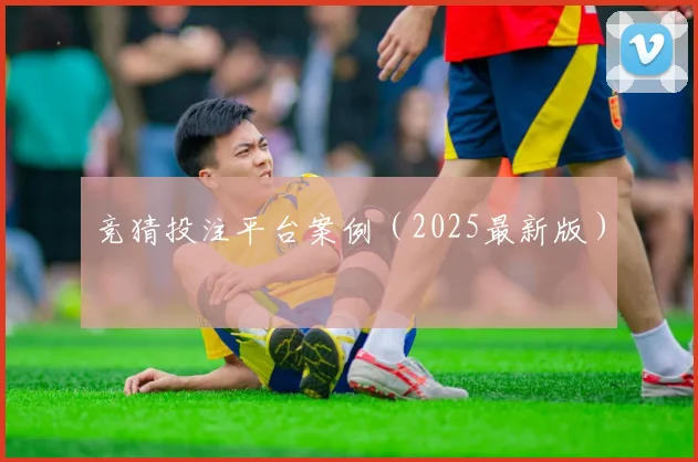 竞猜投注平台案例（2025最新版）