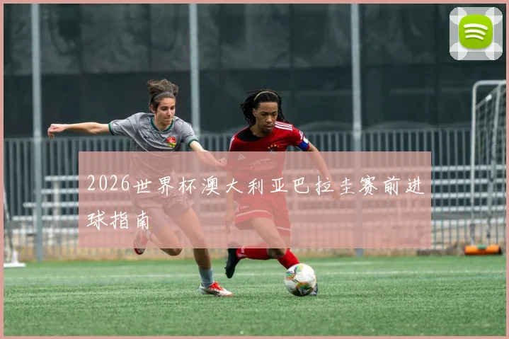 2026世界杯澳大利亚巴拉圭赛前进球指南