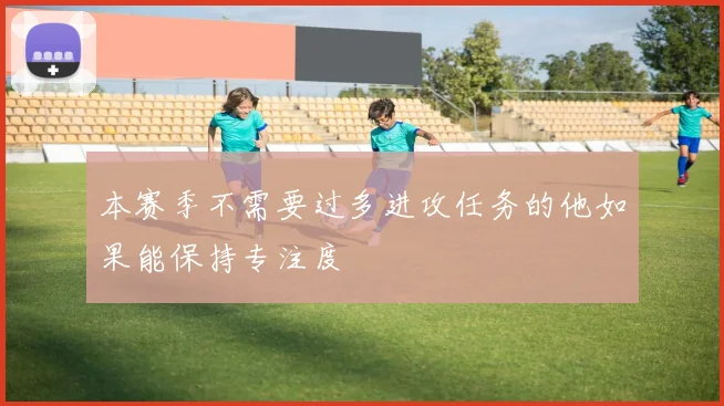本赛季不需要过多进攻任务的他如果能保持专注度