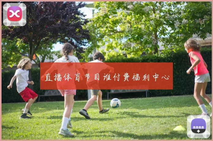 直播体育节目谁付费福利中心
