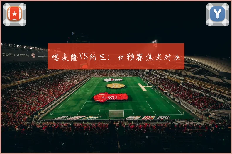 喀麦隆VS约旦：世预赛焦点对决