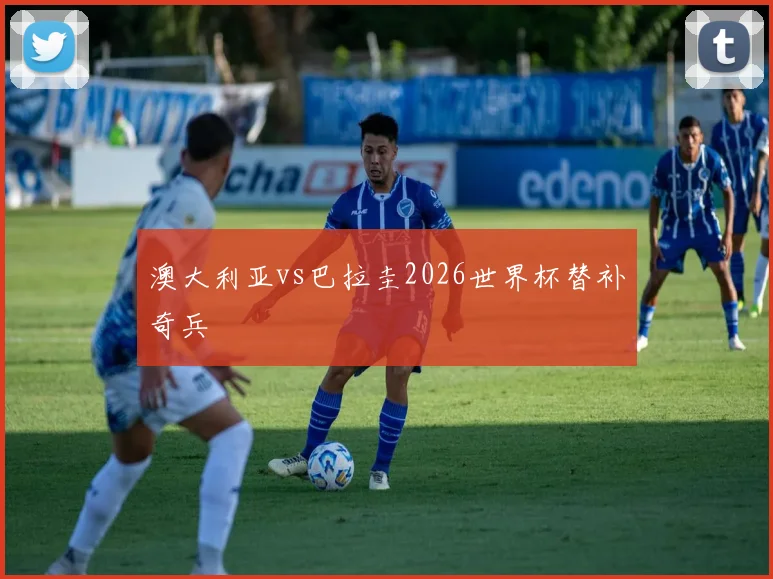 澳大利亚vs巴拉圭2026世界杯替补奇兵