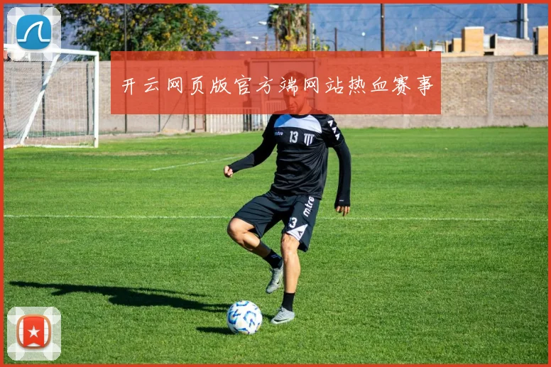 开云网页版官方端网站热血赛事