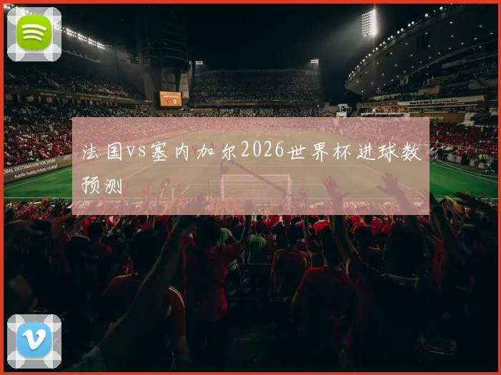 法国vs塞内加尔2026世界杯进球数预测