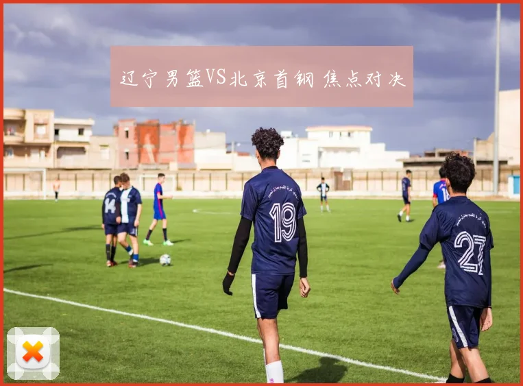 辽宁男篮VS北京首钢 焦点对决