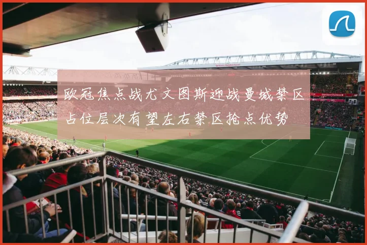 欧冠焦点战尤文图斯迎战曼城禁区占位层次有望左右禁区抢点优势
