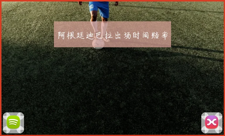 阿根廷迪巴拉出场时间赔率