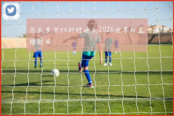 厄瓜多尔vs科特迪瓦2026世界杯直播时间
