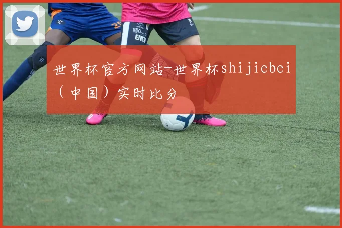 世界杯官方网站-世界杯shijiebei（中国）实时比分