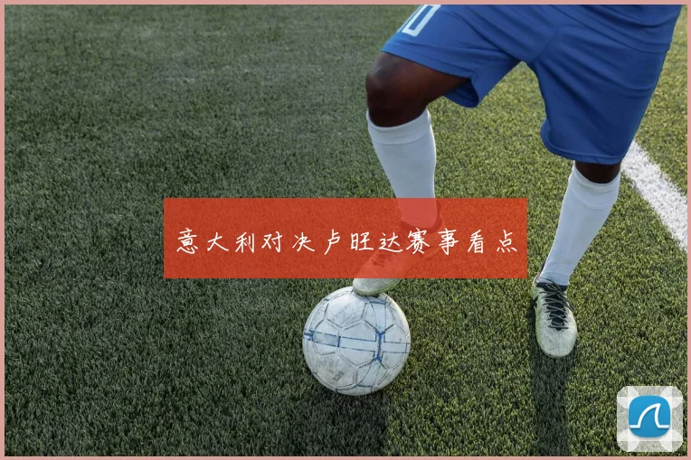 意大利对决卢旺达赛事看点
