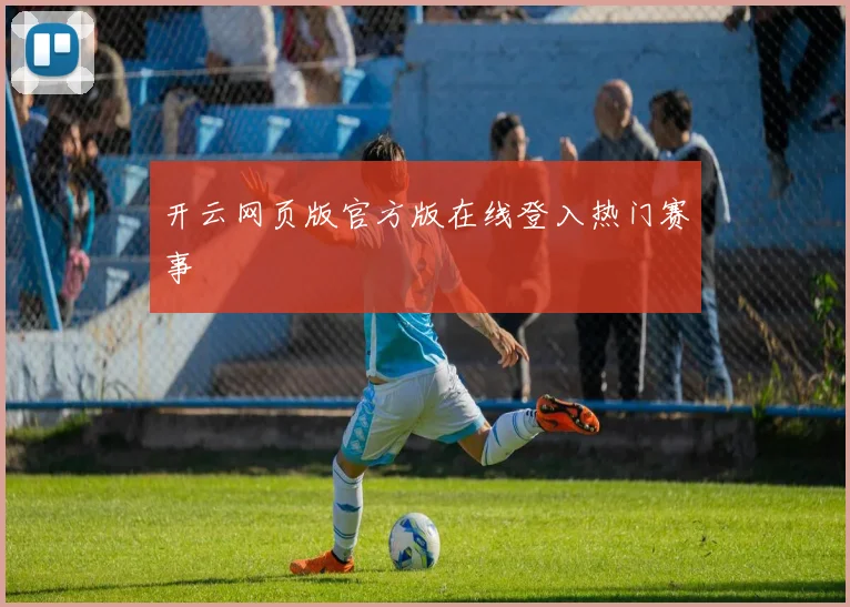 开云网页版官方版在线登入热门赛事