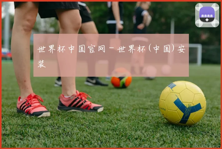 世界杯中国官网 - 世界杯(中国)安装