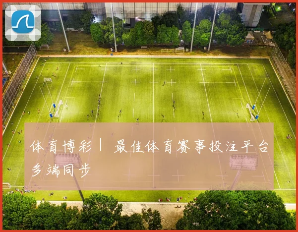 体育博彩｜ 最佳体育赛事投注平台多端同步