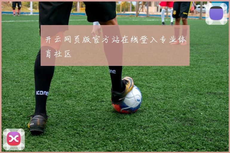 开云网页版官方站在线登入专业体育社区