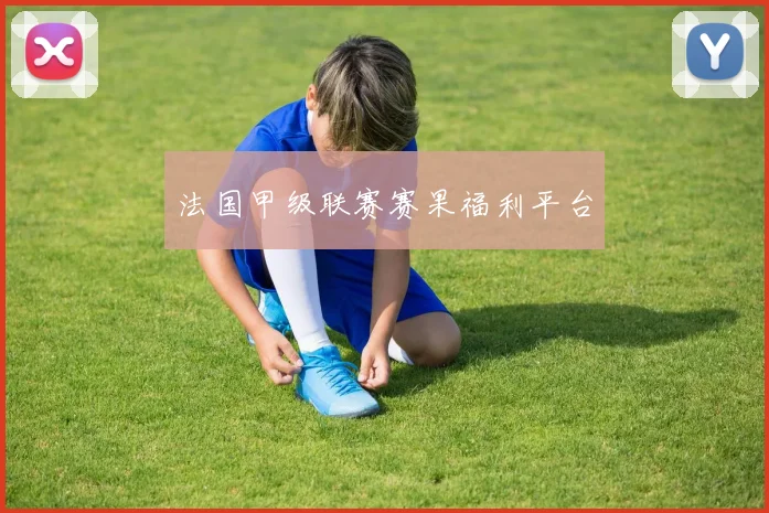 法国甲级联赛赛果福利平台