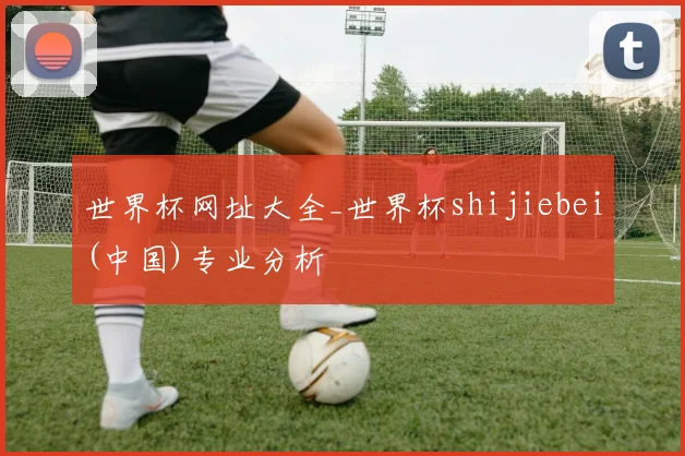 世界杯网址大全_世界杯shijiebei(中国)专业分析