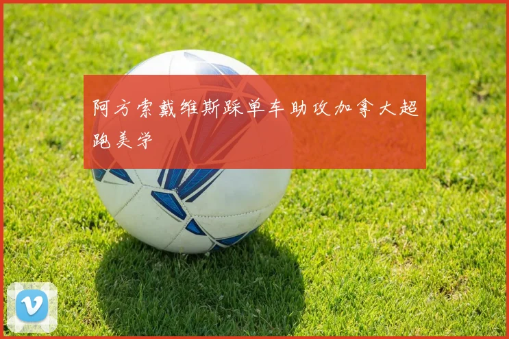 阿方索戴维斯踩单车助攻加拿大超跑美学