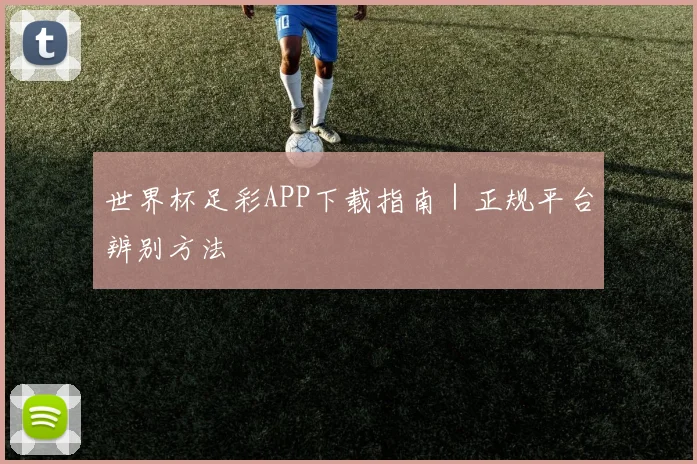 世界杯足彩APP下载指南｜正规平台辨别方法