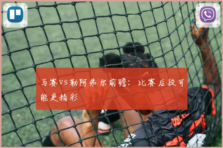 马赛vs勒阿弗尔前瞻：比赛后段可能更精彩