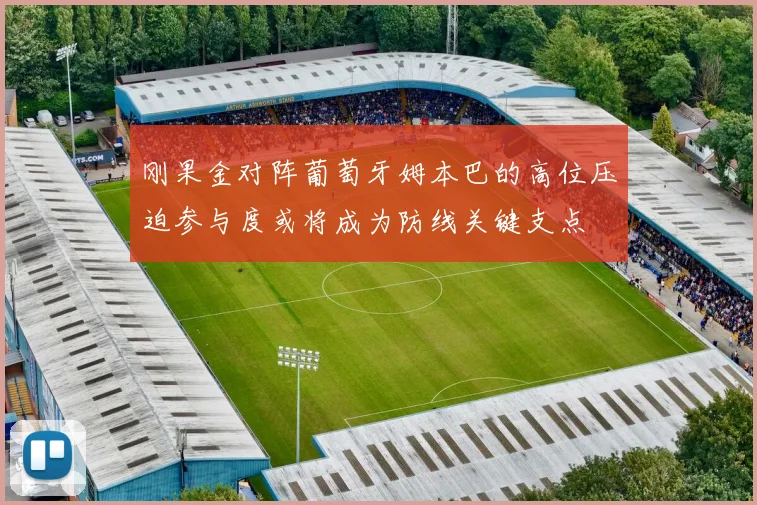 刚果金对阵葡萄牙姆本巴的高位压迫参与度或将成为防线关键支点